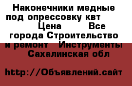 Наконечники медные под опрессовку квт185-16-21 › Цена ­ 90 - Все города Строительство и ремонт » Инструменты   . Сахалинская обл.